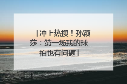 冲上热搜！孙颖莎：第一场我的球拍也有问题