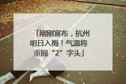 刚刚宣布，杭州明日入梅！气温将重回“2”字头