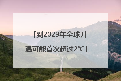 到2029年全球升温可能首次超过2℃