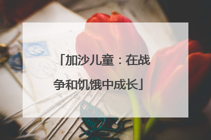 加沙儿童：在战争和饥饿中成长