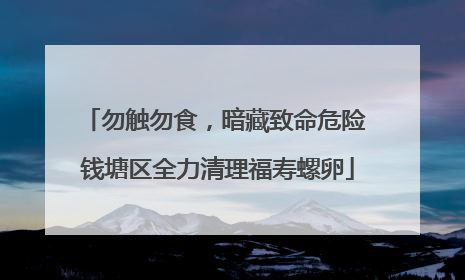 勿触勿食，暗藏致命危险 钱塘区全力清理福寿螺卵