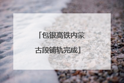 包银高铁内蒙古段铺轨完成