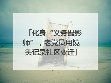 化身“义务摄影师”，老党员用镜头记录社区变迁