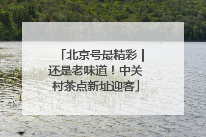 北京号最精彩｜还是老味道！中关村茶点新址迎客