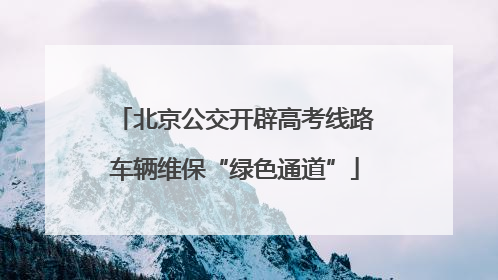 北京公交开辟高考线路车辆维保“绿色通道”