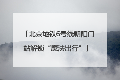 北京地铁6号线朝阳门站解锁“魔法出行”