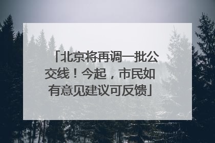 北京将再调一批公交线！今起，市民如有意见建议可反馈