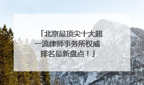 北京最顶尖十大超一流律师事务所权威排名最新盘点！