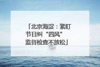 北京海淀：紧盯节日纠“四风” 监督检查不放松