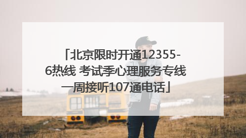 北京限时开通12355-6热线 考试季心理服务专线一周接听107通电话