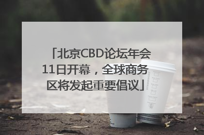 北京CBD论坛年会11日开幕，全球商务区将发起重要倡议