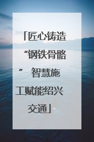 匠心铸造“钢铁骨骼” 智慧施工赋能绍兴交通