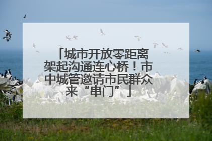 城市开放零距离 架起沟通连心桥！市中城管邀请市民群众来“串门”