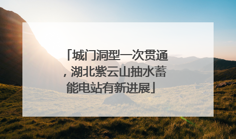 城门洞型一次贯通，湖北紫云山抽水蓄能电站有新进展