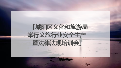 城阳区文化和旅游局举行文旅行业安全生产暨法律法规培训会