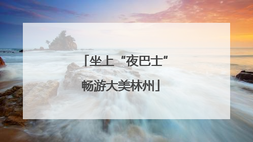 坐上“夜巴士” 畅游大美林州