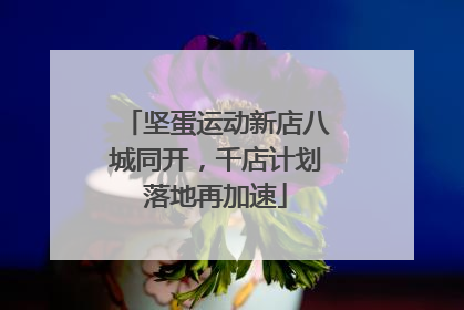坚蛋运动新店八城同开，千店计划落地再加速