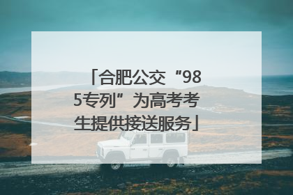 合肥公交“985专列”为高考考生提供接送服务