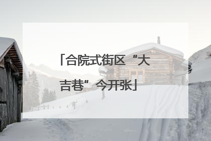合院式街区“大吉巷”今开张
