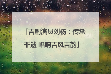 吉剧演员刘杨：传承非遗 唱响吉风吉韵