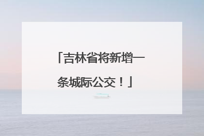 吉林省将新增一条城际公交！