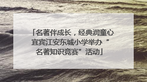 名著伴成长，经典润童心 宜宾江安东城小学举办“名著知识竞赛”活动
