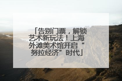 告别门票，解锁艺术新玩法！上海外滩美术馆开启“努拉经济”时代