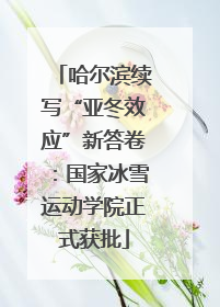 哈尔滨续写“亚冬效应”新答卷：国家冰雪运动学院正式获批