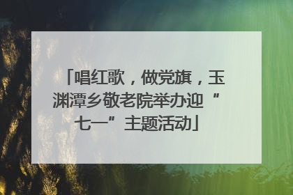 唱红歌，做党旗，玉渊潭乡敬老院举办迎“七一”主题活动