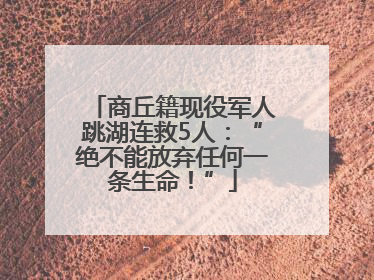 商丘籍现役军人跳湖连救5人：“绝不能放弃任何一条生命！”