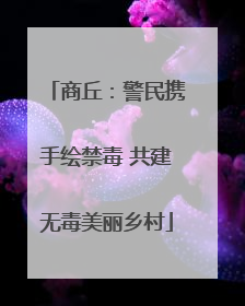 商丘：警民携手绘禁毒 共建无毒美丽乡村
