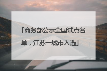 商务部公示全国试点名单，江苏一城市入选