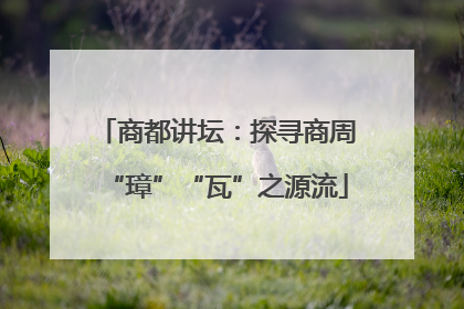 商都讲坛：探寻商周“璋”“瓦”之源流