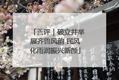 善评｜破立并举展齐鲁风韵 民风化雨润振兴新颜