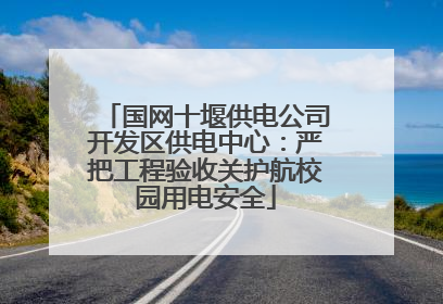 国网十堰供电公司开发区供电中心：严把工程验收关护航校园用电安全
