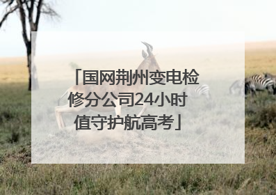 国网荆州变电检修分公司24小时值守护航高考