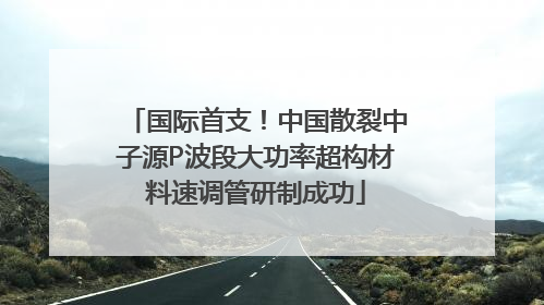 国际首支！中国散裂中子源P波段大功率超构材料速调管研制成功
