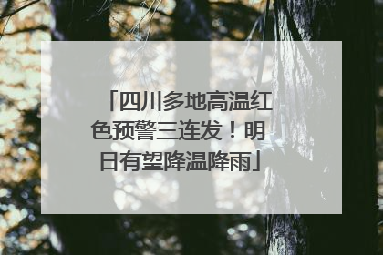 四川多地高温红色预警三连发！明日有望降温降雨