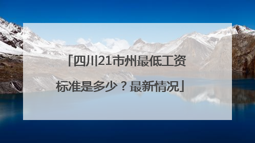 四川21市州最低工资标准是多少？最新情况