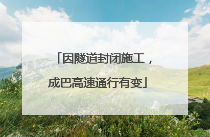 因隧道封闭施工，成巴高速通行有变