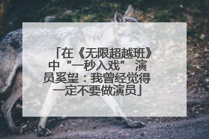 在《无限超越班》中“一秒入戏” 演员奚望：我曾经觉得一定不要做演员