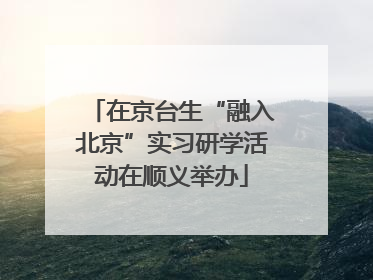 在京台生“融入北京”实习研学活动在顺义举办