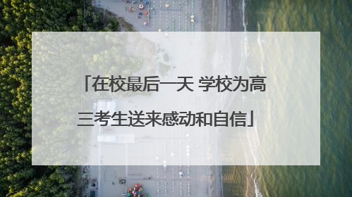 在校最后一天 学校为高三考生送来感动和自信