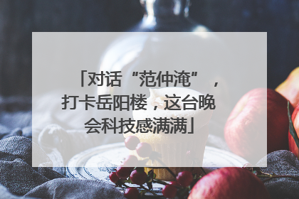 对话“范仲淹”，打卡岳阳楼，这台晚会科技感满满