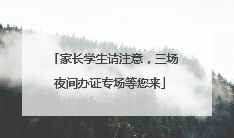 家长学生请注意，三场夜间办证专场等您来