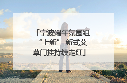 宁波端午氛围组“上新” 新式艾草门挂持续走红