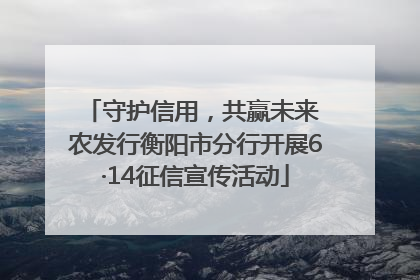 守护信用，共赢未来 农发行衡阳市分行开展6·14征信宣传活动