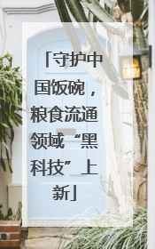 守护中国饭碗，粮食流通领域“黑科技”上新