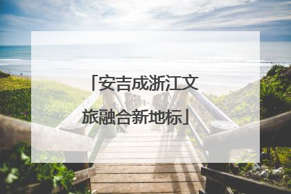 安吉成浙江文旅融合新地标