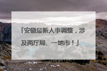 安徽最新人事调整，涉及两厅局、一地市！